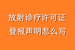 放射诊疗许可证登报声明怎么写