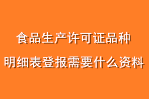 食品生产许可证品种明细表登报需要什么资料