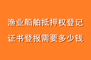 渔业船舶抵押权登记证书登报需要多少钱