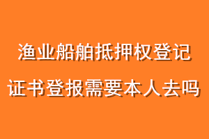 渔业船舶抵押权登记证书登报需要本人去吗