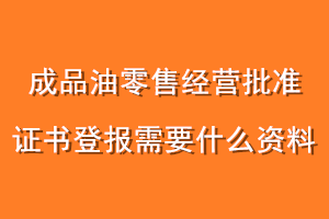 成品油零售经营批准证书登报需要什么资料