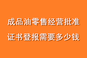 成品油零售经营批准证书登报需要多少钱
