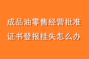 成品油零售经营批准证书登报挂失怎么办