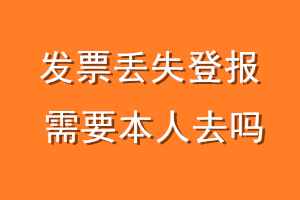 发票丢失登报需要本人去吗