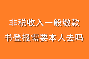 非税收入一般缴款书登报需要本人去吗