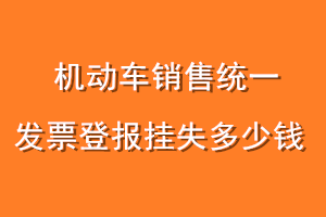 机动车销售统一发票登报挂失多少钱