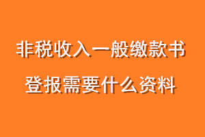 非税收入一般缴款书登报需要什么资料