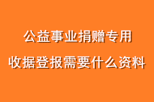 公益事业捐赠专用收据登报需要什么资料