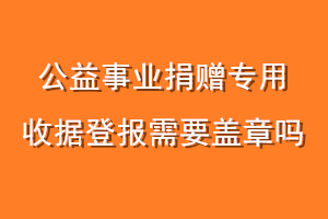 公益事业捐赠专用收据登报需要盖章吗