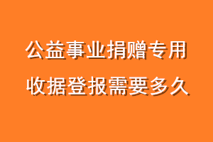 公益事业捐赠专用收据登报需要多久
