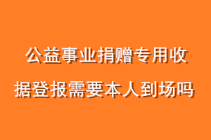 公益事业捐赠专用收据登报需要本人到场吗
