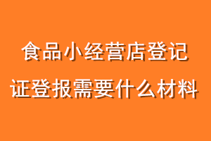 食品小经营店登记证登报需要什么材料