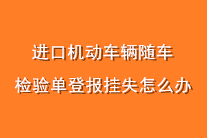 进口机动车辆随车检验单登报挂失怎么办