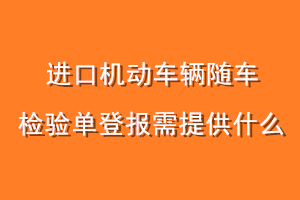进口机动车辆随车检验单登报需提供什么