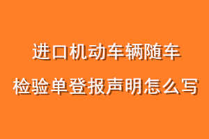 进口机动车辆随车检验单登报声明怎么写