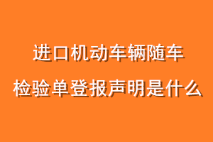 进口机动车辆随车检验单登报声明是什么