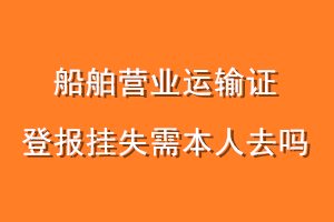船舶营业运输证登报挂失需本人去吗
