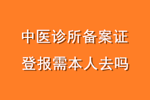 中医诊所备案证登报需本人去吗