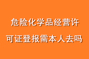 危险化学品经营许可证登报需本人去吗