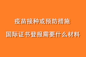 疫苗接种或预防措施国际证书登报需要什么材料