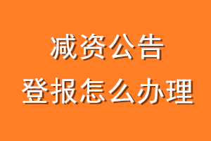减资公告登报怎么办理