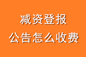 减资登报公告怎么收费