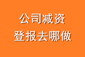 公司减资登报去哪做