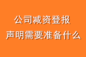 公司减资登报声明需要准备什么