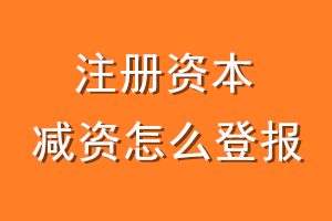 注册资本减资怎么登报