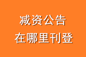 减资公告在哪里刊登