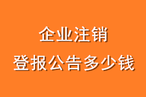 企业注销登报公告多少钱