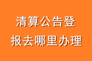 清算公告登报去哪里办理
