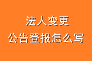 法人变更公告登报怎么写