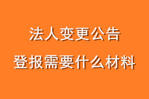 法人变更公告登报需要什么材料