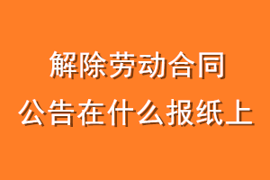 解除劳动合同公告在什么报纸上