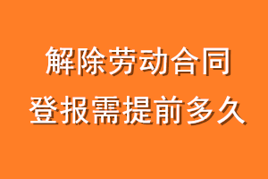解除劳动合同登报需提前多久