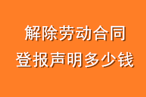 解除劳动合同登报声明多少钱