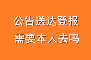 公告送达登报需要本人去吗