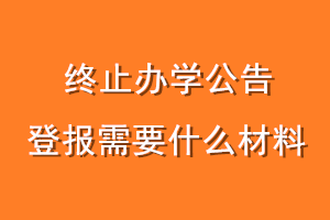 终止办学公告登报需要什么材料