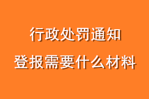 行政处罚通知登报需要什么材料