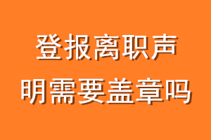 登报离职声明需要盖章吗