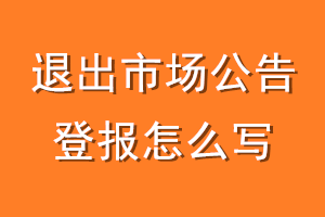 退出市场公告登报怎么写