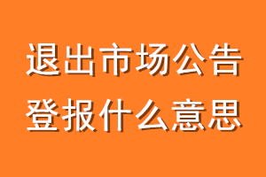 退出市场公告登报什么意思