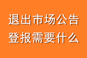 退出市场公告登报需要什么