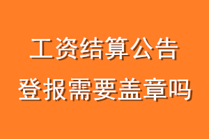 工资结算公告登报需要盖章吗
