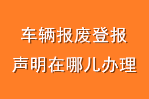 车辆报废登报声明在哪儿办理