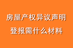 房屋产权异议声明登报需什么材料