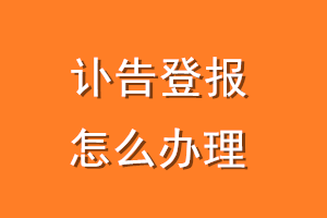 讣告登报怎么办理