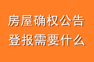 房屋确权公告登报需要什么