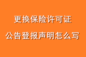更换保险许可证公告登报声明怎么写